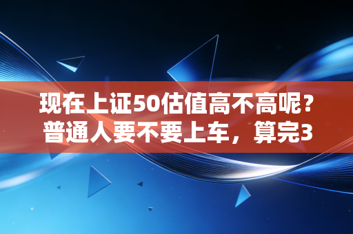 现在上证50估值高不高呢？普通人要不要上车，算完3笔账心里就有数了