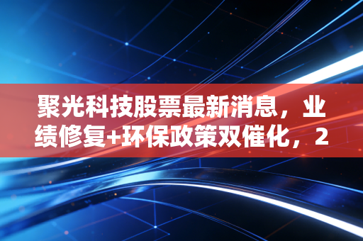 聚光科技股票最新消息,业绩修复+环保政策双催化,2024年能走出估值修复行情吗?