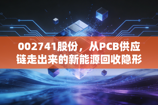 002741股份,从PCB供应链走出来的新能源回收隐形冠军,小市值专精特新的投资逻辑到底是什么?