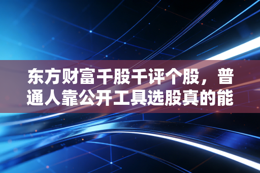东方财富千股千评个股，普通人靠公开工具选股真的能赚到钱吗？我用3个散户的真实故事说透