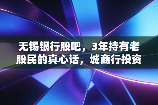 无锡银行股吧,3年持有老股民的真心话,城商行投资到底是捡烟蒂还是挖金矿?