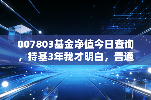 007803基金净值今日查询，持基3年我才明白，普通人投固收+到底赚的是什么钱