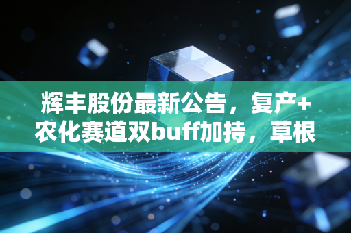 辉丰股份最新公告,复产+农化赛道双buff加持,草根农企的翻身仗能不能打得响?