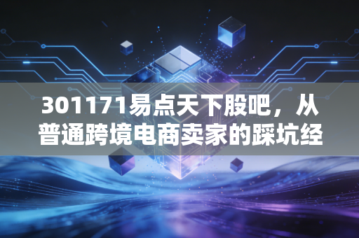 301171易点天下股吧,从普通跨境电商卖家的踩坑经历,看这家数字营销龙头的投资逻辑与后市预期