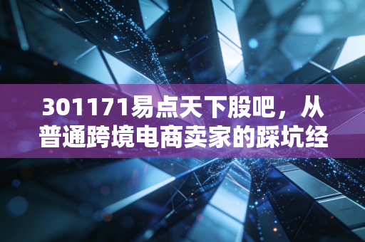 301171易点天下股吧,从普通跨境电商卖家的踩坑经历,看这家数字营销龙头的投资逻辑与后市预期