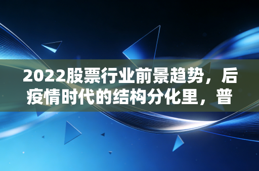 2022股票行业前景趋势,后疫情时代的结构分化里,普通人怎么踩对节奏不踩坑?