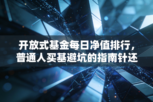 开放式基金每日净值排行,普通人买基避坑的指南针还是割韭菜的迷魂汤?