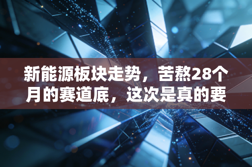 新能源板块走势,苦熬28个月的赛道底,这次是真的要反转了吗?