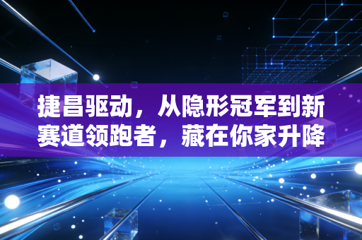 捷昌驱动,从隐形冠军到新赛道领跑者,藏在你家升降桌里的百亿生意经