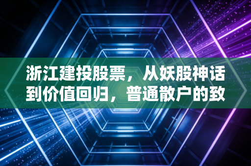 浙江建投股票,从妖股神话到价值回归,普通散户的致富梦与踩坑启示录