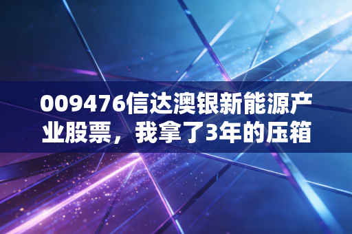 009476信达澳银新能源产业股票，我拿了3年的压箱底基金，到底适合普通人投吗？