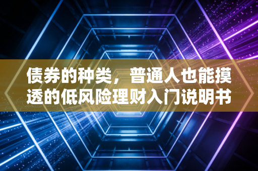 债券的种类,普通人也能摸透的低风险理财入门说明书