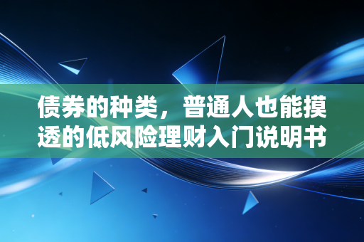 债券的种类,普通人也能摸透的低风险理财入门说明书