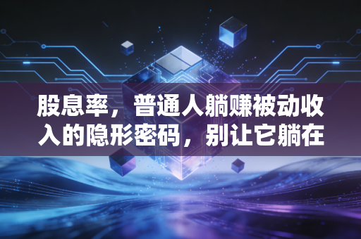 股息率,普通人躺赚被动收入的隐形密码,别让它躺在财报里吃灰