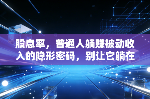 股息率,普通人躺赚被动收入的隐形密码,别让它躺在财报里吃灰