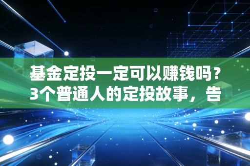 基金定投一定可以赚钱吗？3个普通人的定投故事，告诉你最真实的答案