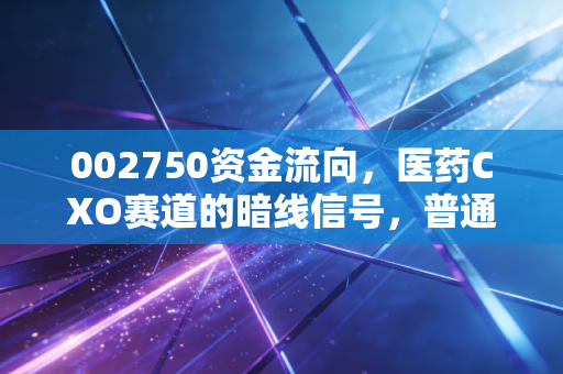 002750资金流向，医药CXO赛道的暗线信号，普通散户要不要跟着聪明钱布局？