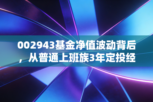 002943基金净值波动背后,从普通上班族3年定投经历看透宽基指数基金的持有逻辑