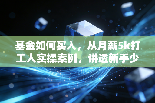 基金如何买入，从月薪5k打工人实操案例，讲透新手少踩坑的买入逻辑