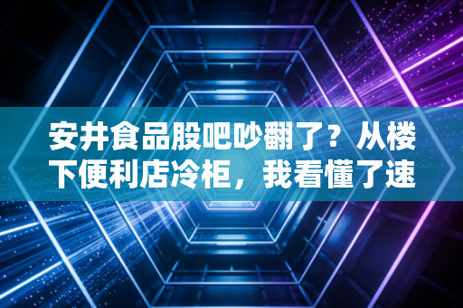 安井食品股吧吵翻了？从楼下便利店冷柜，我看懂了速冻龙头的真实价值