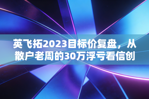 英飞拓2023目标价复盘，从散户老周的30万浮亏看信创妖股的估值逻辑