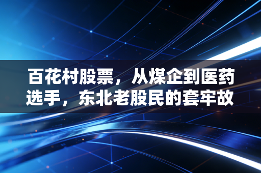百花村股票，从煤企到医药选手，东北老股民的套牢故事给我们的投资启示
