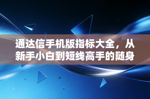 通达信手机版指标大全,从新手小白到短线高手的随身交易工具指南