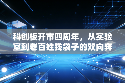 科创板开市四周年,从实验室到老百姓钱袋子的双向奔赴