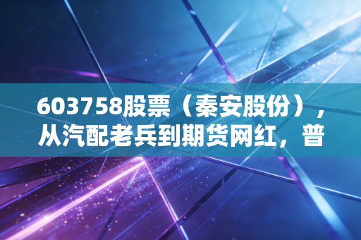 603758股票(秦安股份),从汽配老兵到期货网红,普通散户到底能不能上车?