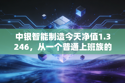 中银智能制造今天净值1.3246，从一个普通上班族的定投故事，看制造赛道的长期投资逻辑