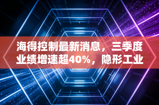 海得控制最新消息,三季度业绩增速超40%,隐形工业小巨人的红利期才刚开始?
