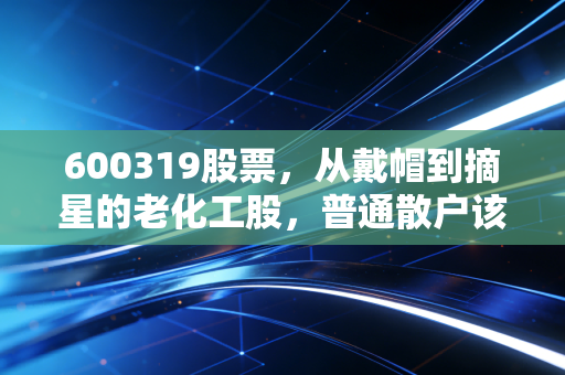 600319股票，从戴帽到摘星的老化工股，普通散户该不该碰这张周期牌？