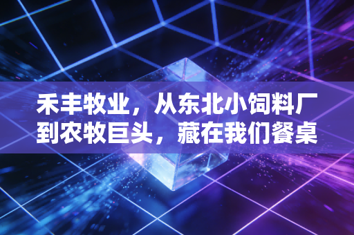 禾丰牧业,从东北小饲料厂到农牧巨头,藏在我们餐桌背后的国民级生意
