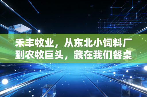 禾丰牧业,从东北小饲料厂到农牧巨头,藏在我们餐桌背后的国民级生意