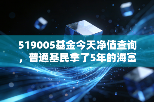 519005基金今天净值查询，普通基民拿了5年的海富通股票混合，赚的钱为啥最后又吐回去了？