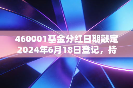 460001基金分红日期敲定2024年6月18日登记,持基3年老基民给你唠唠分红到底是赚还是亏