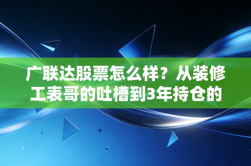 广联达股票怎么样?从装修工表哥的吐槽到3年持仓的真实收益,我帮你扒透核心逻辑