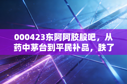 000423东阿阿胶股吧,从药中茅台到平民补品,跌了5年的老白马还能翻身吗?