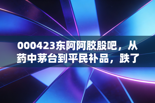 000423东阿阿胶股吧,从药中茅台到平民补品,跌了5年的老白马还能翻身吗?