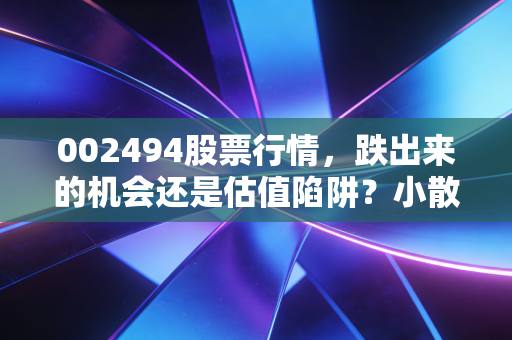 002494股票行情，跌出来的机会还是估值陷阱？小散户张哥的3年持股启示录