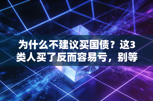 为什么不建议买国债?这3类人买了反而容易亏,别等钱套住才后悔