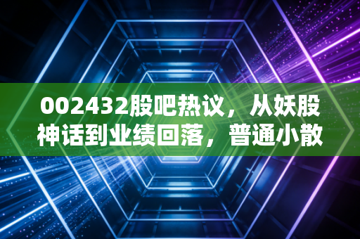 002432股吧热议,从妖股神话到业绩回落,普通小散的踩坑与逆袭启示
