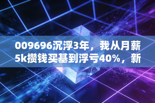 009696沉浮3年,我从月薪5k攒钱买基到浮亏40%,新能源赛道的普通人踩坑实录
