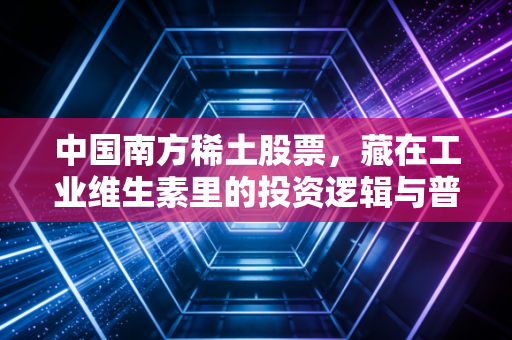 中国南方稀土股票,藏在工业维生素里的投资逻辑与普通人的机会