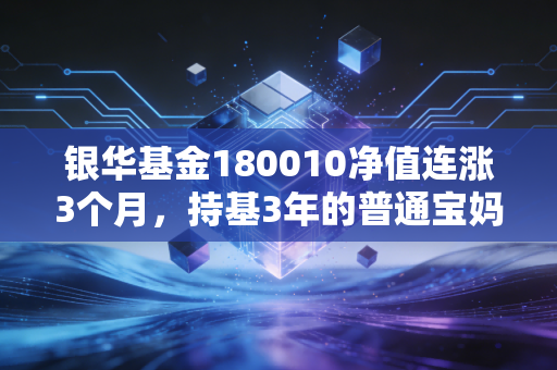 银华基金180010净值连涨3个月，持基3年的普通宝妈，靠它赚够了娃的学区房首付