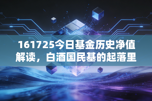 161725今日基金历史净值解读,白酒国民基的起落里,藏着普通人理财的3个血泪真相