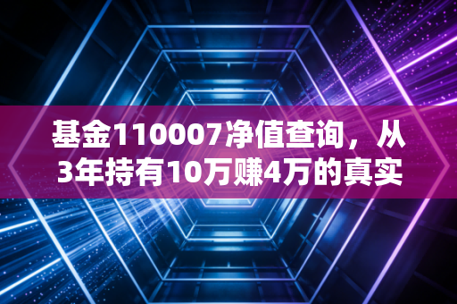 基金110007净值查询,从3年持有10万赚4万的真实案例,看懂固收+产品的持有逻辑