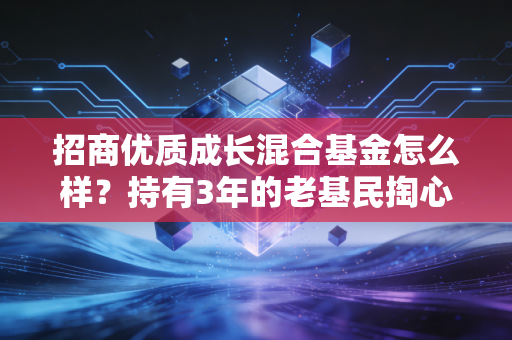 招商优质成长混合基金怎么样？持有3年的老基民掏心窝子分享，适合普通人投吗？
