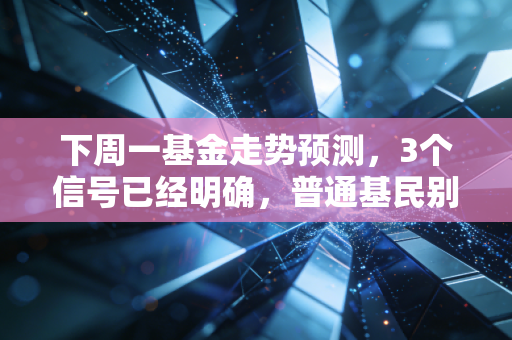 下周一基金走势预测，3个信号已经明确，普通基民别再踩追涨杀跌的坑