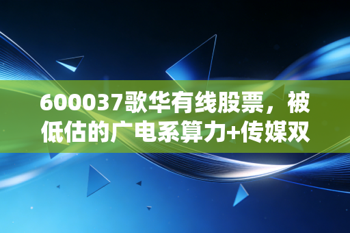 600037歌华有线股票，被低估的广电系算力+传媒双轨标的，还是传统业务的夕阳困局？